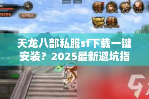 天龙八部私服sf下载一键安装？2025最新避坑指南揭秘