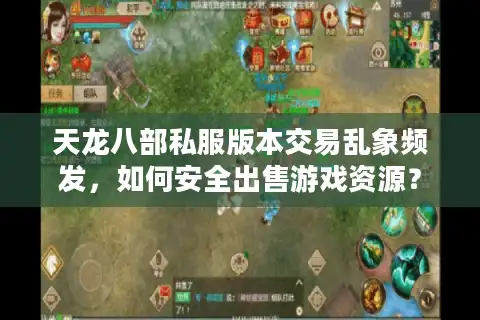天龙八部私服版本交易乱象频发，如何安全出售游戏资源？