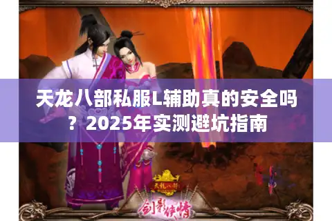 天龙八部私服L辅助真的安全吗？2025年实测避坑指南