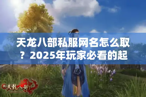 天龙八部私服网名怎么取？2025年玩家必看的起名攻略