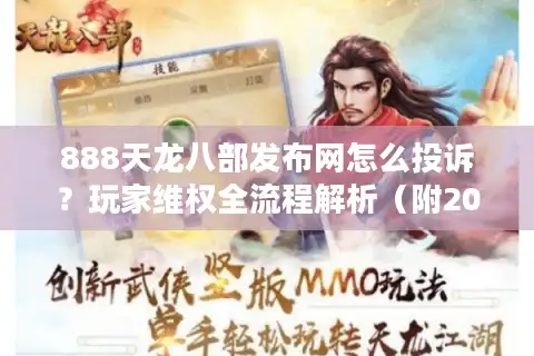 888天龙八部发布网怎么投诉？玩家维权全流程解析（附2025最新数据）
