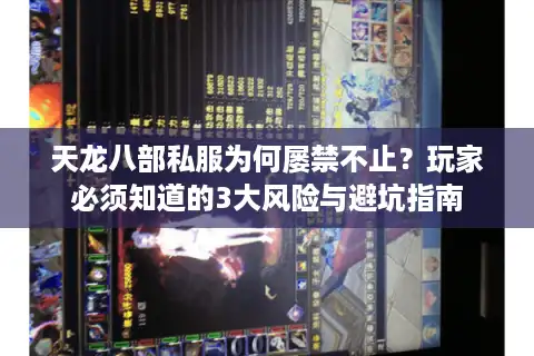 天龙八部私服为何屡禁不止？玩家必须知道的3大风险与避坑指南