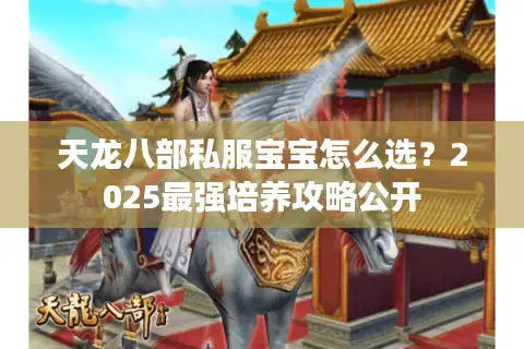 天龙八部私服宝宝怎么选？2025最强培养攻略公开