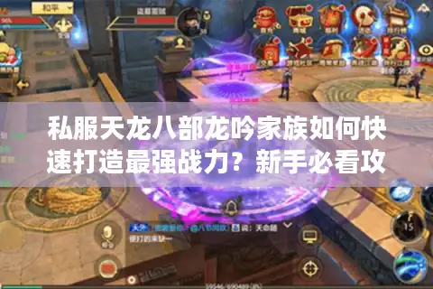 私服天龙八部龙吟家族如何快速打造最强战力？新手必看攻略