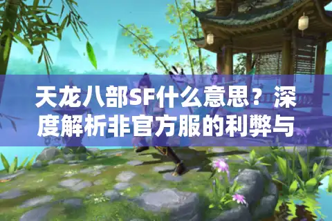 天龙八部SF什么意思？深度解析非官方服的利弊与避坑指南