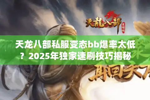 天龙八部私服变态bb爆率太低?2025年独家速刷技巧揭秘 天龙八部私服变态bb爆率太低?2025年独家速刷技巧揭秘