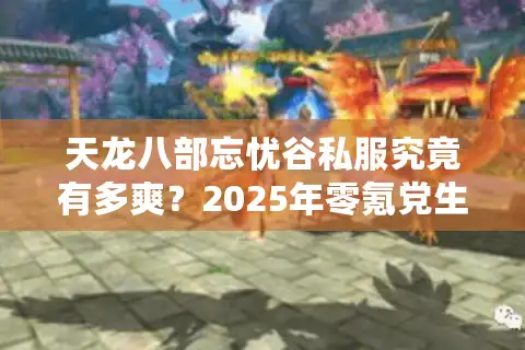 天龙八部忘忧谷私服究竟有多爽？2025年零氪党生存实录