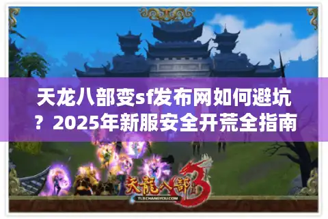 天龙八部变sf发布网如何避坑？2025年新服安全开荒全指南