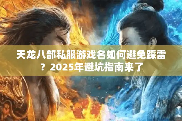 天龙八部私服游戏名如何避免踩雷？2025年避坑指南来了