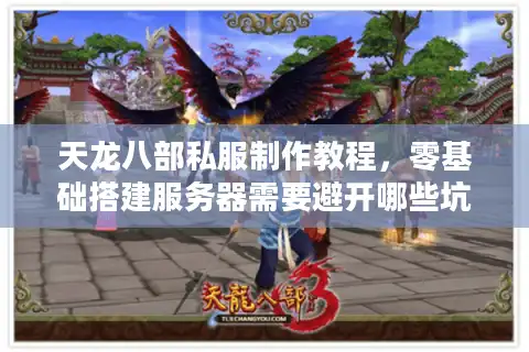 天龙八部私服制作教程，零基础搭建服务器需要避开哪些坑？