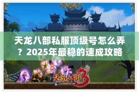 天龙八部私服顶级号怎么弄？2025年最稳的速成攻略