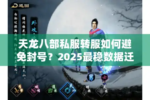 天龙八部私服转服如何避免封号？2025最稳数据迁移方案揭秘