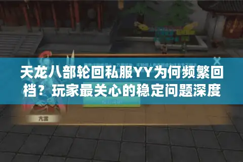 天龙八部轮回私服YY为何频繁回档？玩家最关心的稳定问题深度解析