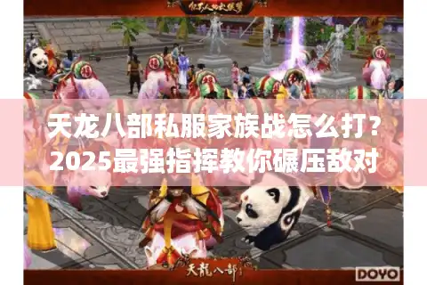 天龙八部私服家族战怎么打？2025最强指挥教你碾压敌对