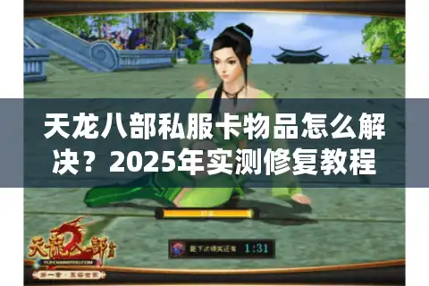 天龙八部私服卡物品怎么解决？2025年实测修复教程公开