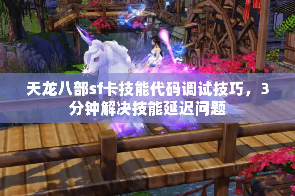天龙八部sf卡技能代码调试技巧，3分钟解决技能延迟问题