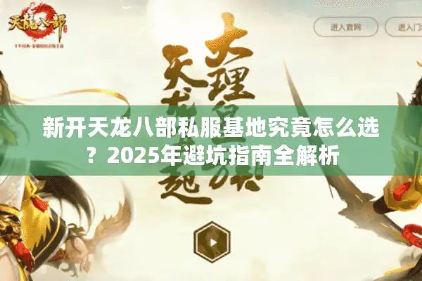 新开天龙八部私服基地究竟怎么选？2025年避坑指南全解析