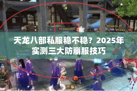 天龙八部私服稳不稳？2025年实测三大防崩服技巧