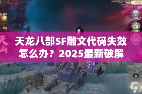 天龙八部SF雕文代码失效怎么办？2025最新破解方案实测