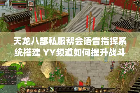 天龙八部私服帮会语音指挥系统搭建 YY频道如何提升战斗调度效率？
