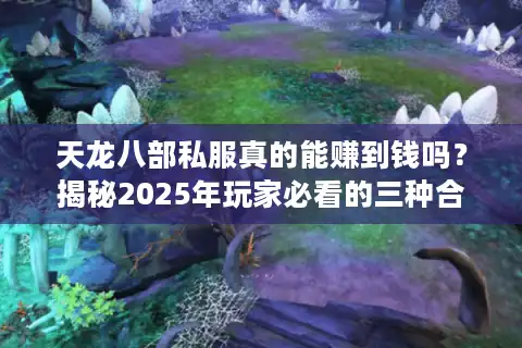 天龙八部私服真的能赚到钱吗？揭秘2025年玩家必看的三种合规变现方法