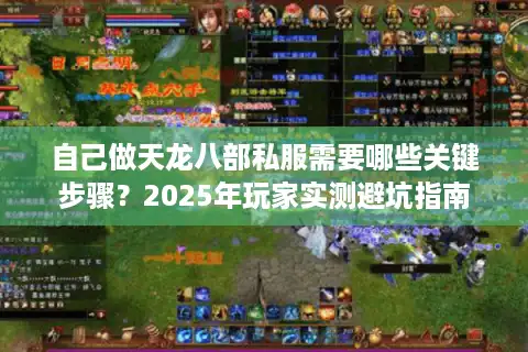 自己做天龙八部私服需要哪些关键步骤？2025年玩家实测避坑指南
