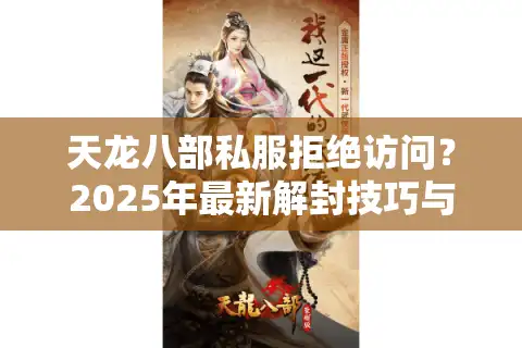 天龙八部私服拒绝访问？2025年最新解封技巧与风险预警