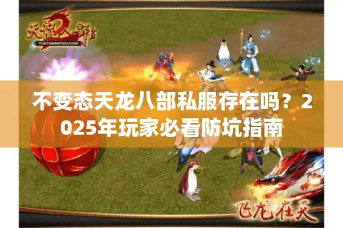 不变态天龙八部私服存在吗？2025年玩家必看防坑指南