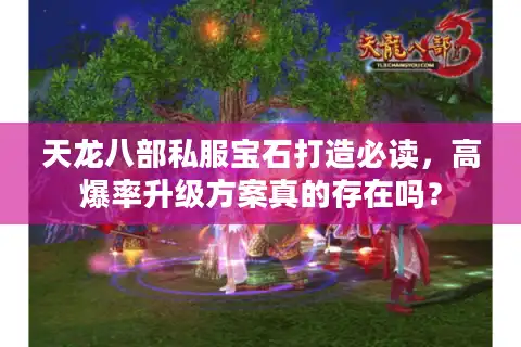 天龙八部私服宝石打造必读，高爆率升级方案真的存在吗？