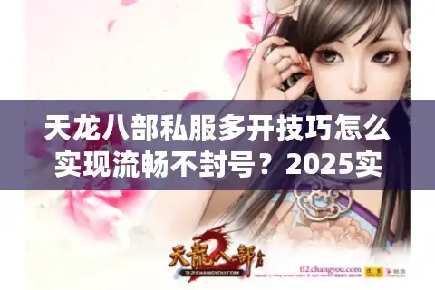 天龙八部私服多开技巧怎么实现流畅不封号？2025实测方案分享
