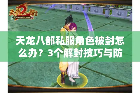 天龙八部私服角色被封怎么办？3个解封技巧与防封指南