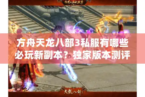 方舟天龙八部3私服有哪些必玩新副本？独家版本测评