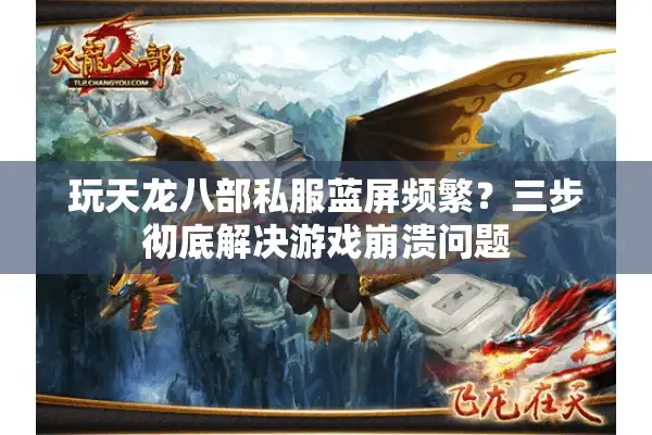 玩天龙八部私服蓝屏频繁？三步彻底解决游戏崩溃问题