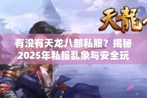 有没有天龙八部私服？揭秘2025年私服乱象与安全玩法指南