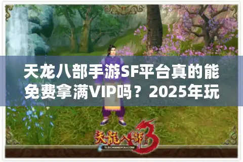 天龙八部手游SF平台真的能免费拿满VIP吗？2025年玩家实测避坑指南