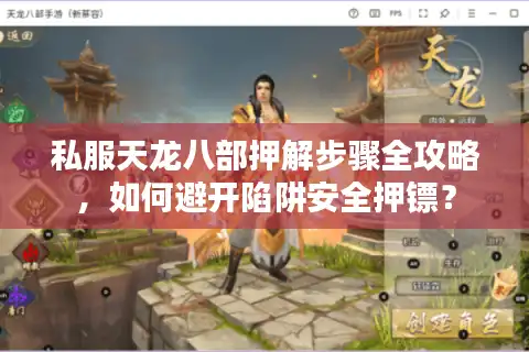私服天龙八部押解步骤全攻略，如何避开陷阱安全押镖？