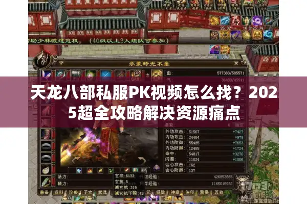 天龙八部私服PK视频怎么找？2025超全攻略解决资源痛点