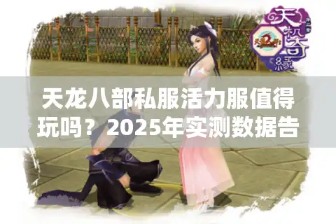 天龙八部私服活力服值得玩吗？2025年实测数据告诉你答案