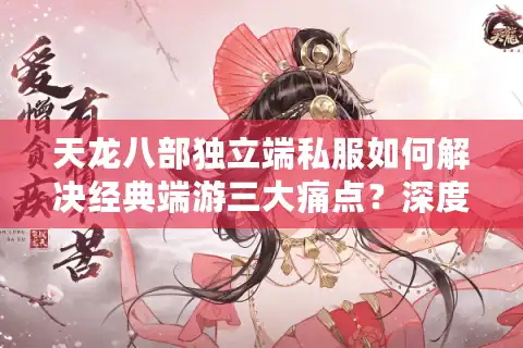 天龙八部独立端私服如何解决经典端游三大痛点？深度剖析人气真相