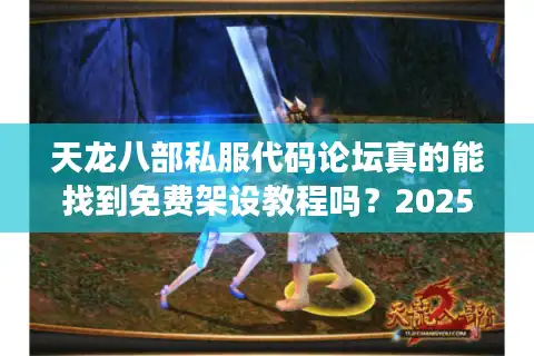 天龙八部私服代码论坛真的能找到免费架设教程吗？2025年技术实测报告