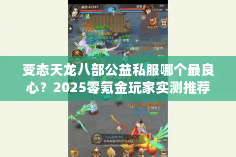 变态天龙八部公益私服哪个最良心？2025零氪金玩家实测推荐