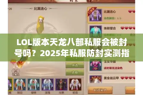 LOL版本天龙八部私服会被封号吗？2025年私服防封实测指南