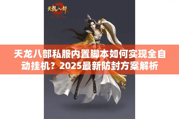 天龙八部私服内置脚本如何实现全自动挂机？2025最新防封方案解析