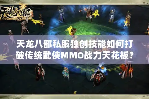 天龙八部私服独创技能如何打破传统武侠MMO战力天花板？