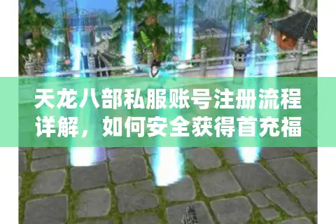 天龙八部私服账号注册流程详解，如何安全获得首充福利？