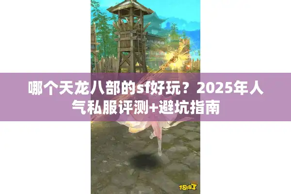 哪个天龙八部的sf好玩？2025年人气私服评测+避坑指南