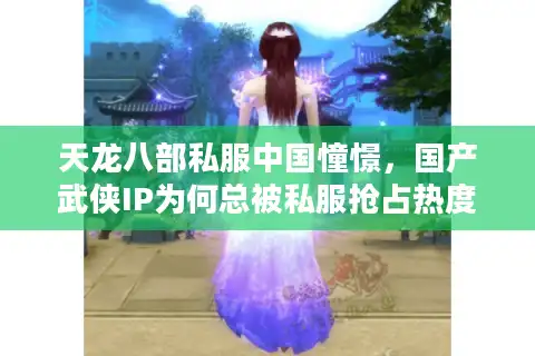 天龙八部私服中国憧憬，国产武侠IP为何总被私服抢占热度？