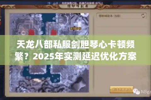 天龙八部私服剑胆琴心卡顿频繁？2025年实测延迟优化方案公开