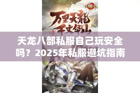 天龙八部私服自己玩安全吗？2025年私服避坑指南与独家搭建攻略