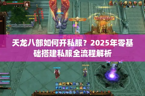 天龙八部如何开私服？2025年零基础搭建私服全流程解析